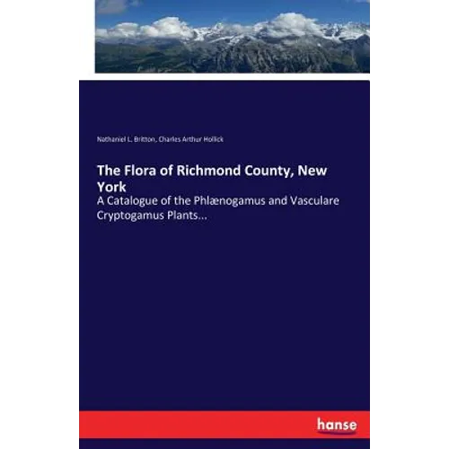 The Flora of Richmond County, New York: A Catalogue of the Phlænogamus and Vasculare Cryptogamus Plants...