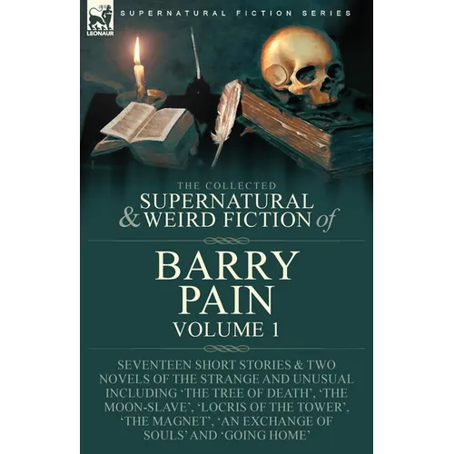 The Collected Supernatural and Weird Fiction of Barry Pain-Volume 1: Seventeen Short Stories & Two Novels of the Strange and Unusual Including 'The Tr