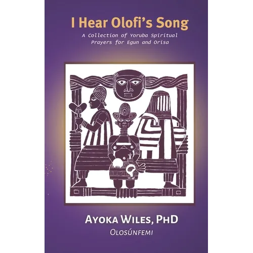 I Hear Olofi's Song: A Collection of Yoruba Spiritual Prayers for Egun and Orisa