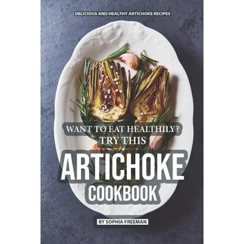 Want to Eat Healthily? Try this Artichoke Cookbook: Delicious and Healthy Artichoke Recipes