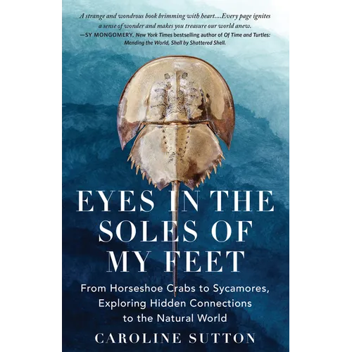 Eyes in the Soles of My Feet: From Horseshoe Crabs to Sycamores, Exploring Hidden Connections to the Natural World
