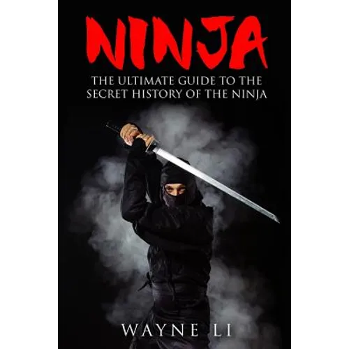 Ninja: The Ultimate Guide To The Secret History Of The Ninja
