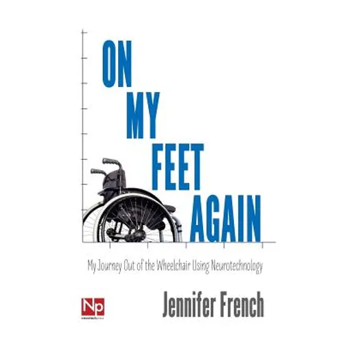 On My Feet Again: My Journey Out of the Wheelchair Using Neurotechnology