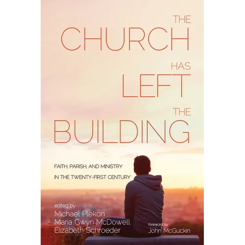 The Church Has Left the Building: Faith, Parish, and Ministry in the Twenty-First Century