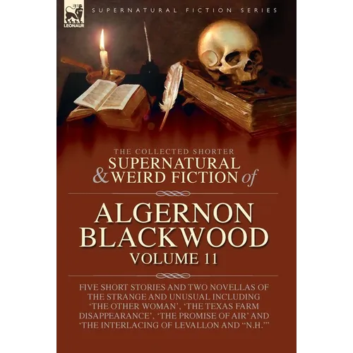 The Collected Shorter Supernatural & Weird Fiction of Algernon Blackwood: Five Short Stories and Two Novellas of the Strange and Unusual Including 'Th