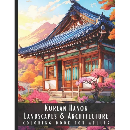 Korean Hanok Landscapes & Architecture Coloring Book for Adults: Beautiful Nature Landscapes Sceneries and Foreign Buildings Coloring Book for Adults,