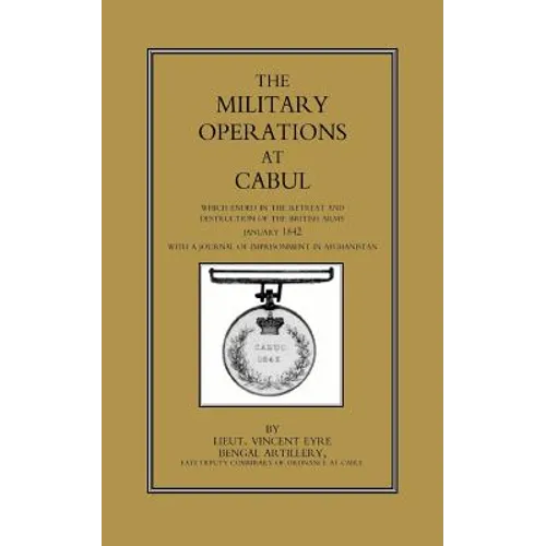 Military Operations at Cabul: Which ended in the Retreat and Destruction of the British Army in January 1842With a Journal of Imprisonment in Afghanis