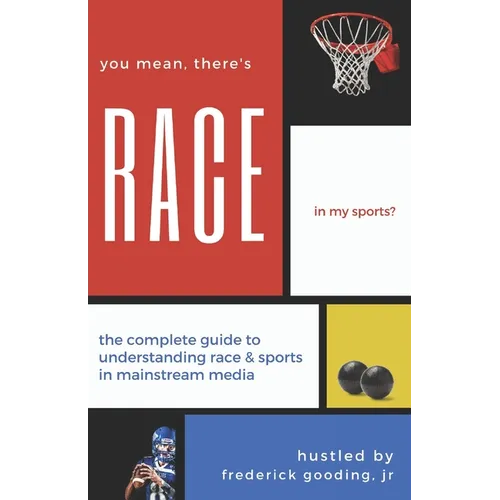 You Mean, There's RACE in My Sports?: The Complete Guide for Understanding Race & Sports in Mainstream Media