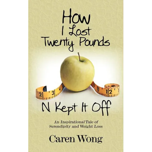 How I Lost Twenty Pounds N Kept It Off: An Inspirational Tale of Serendipity and Weight Loss