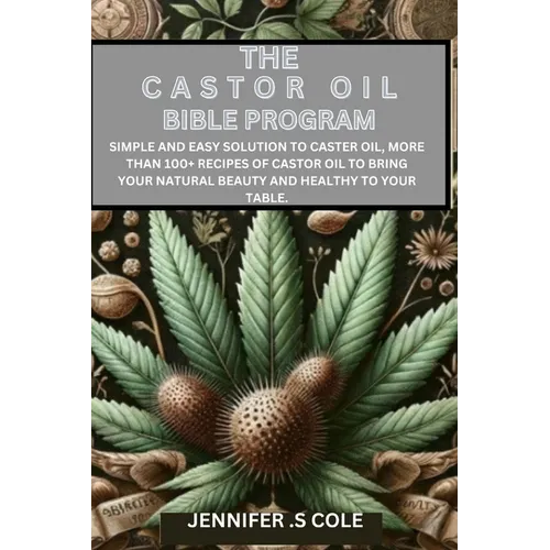 The Castor Oil Bible Program: Simple and easy solution to caster oil, more than 100+ recipes of castor oil to bring your natural beauty and healthy