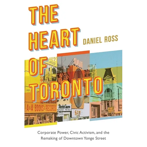 The Heart of Toronto: Corporate Power, Civic Activism, and the Remaking of Downtown Yonge Street