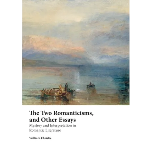 The Two Romanticisms, and Other Essays: Mystery and Interpretation in Romantic Literature