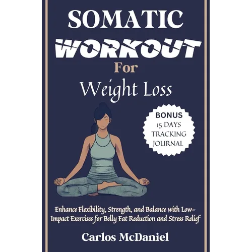 Somatic Workout for Weight Loss: Enhance Flexibility, Strength, and Balance with Low-Impact Exercises for Belly Fat Reduction and Stress Relief