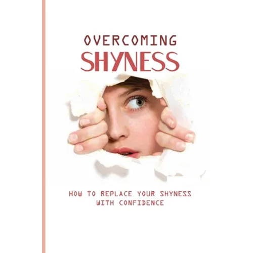Overcoming Shyness: How To Replace Your Shyness With Confidence: Identifying The Triggers That Cause Anxiety