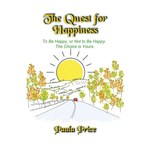 The Quest for Happiness: To Be Happy or Not to Be Happy. The Choice is Yours.