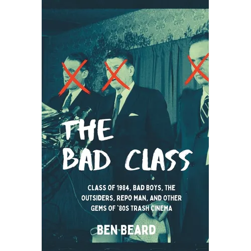The Bad Class: Class of 1984, Bad Boys, The Outsiders, Repo Man, and Other Gems of '80s Trash Cinema