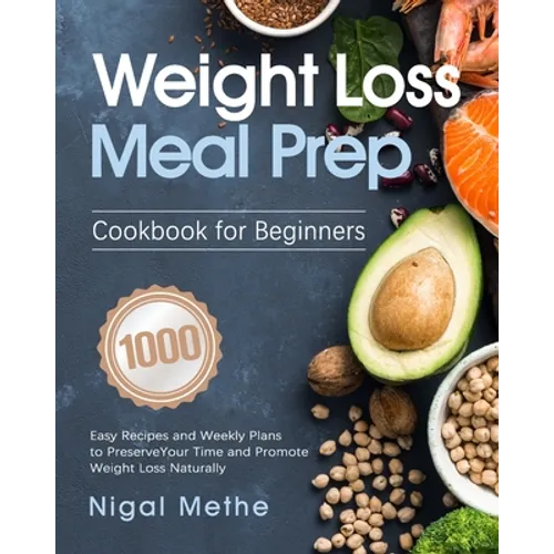 Weight Loss Meal Prep Cookbook for Beginners: 1000 Easy Recipes and Weekly Plans to Preserve Your Time and Promote Weight Loss Naturally