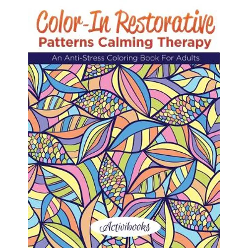 Color-In Restorative Patterns Calming Therapy: An Anti-Stress Coloring Book For Adults