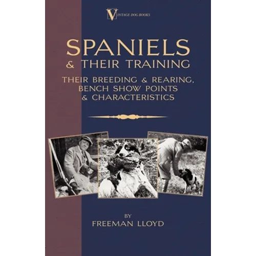 Spaniels And Their Training - Their Breeding And Rearing, Bench Show Points And Characteristics (A Vintage Dog Books Breed Classic)