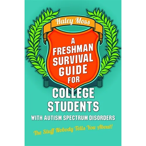 A Freshman Survival Guide for College Students with Autism Spectrum Disorders: The Stuff Nobody Tells You About!