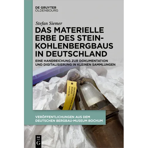 Das Materielle Erbe Des Steinkohlenbergbaus in Deutschland: Eine Handreichung Zur Dokumentation Und Digitalisierung in Kleinen Sammlungen