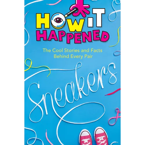 How It Happened! Sneakers: The Cool Stories and Facts Behind Every Pair