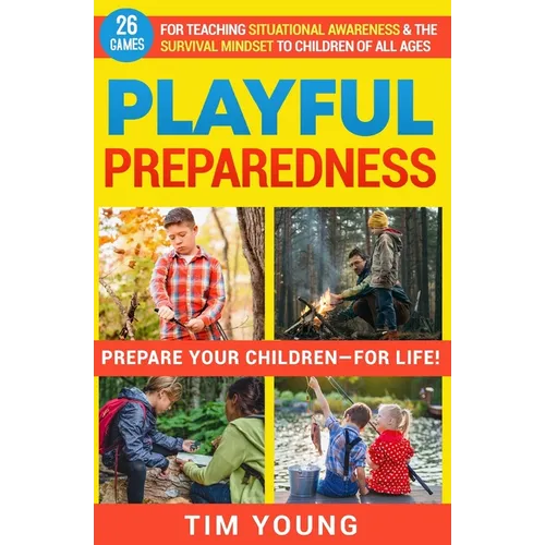 Playful Preparedness: Prepare Your Children-For Life! 26 Games for Teaching Situational Awareness and the Survival Mindset to Children of All Ages