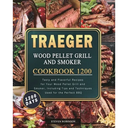 Traeger Wood Pellet Grill and Smoker Cookbook 1200: 1200 Days Tasty and Flavorful Recipes for Your Wood Pellet Grill and Smoker, Including Tips and Te