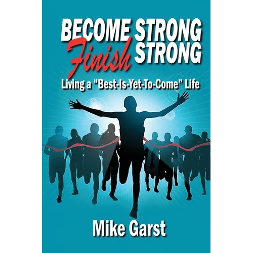 Become Strong Finish Strong: Living the "Best is Yet to Come" Life