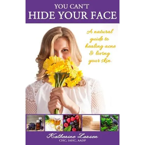 You Can't Hide Your Face: A Natural Guide to Healing Acne and Loving Your Skin