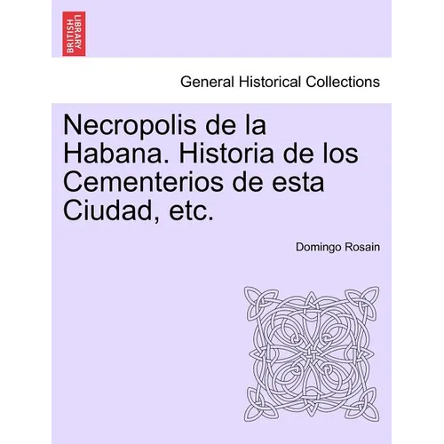 Necropolis de la Habana. Historia de los Cementerios de esta Ciudad, etc.