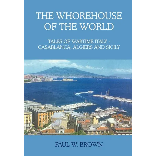 The Whorehouse of the World: Tales of Wartime Italy - Casablanca, Algiers and Sicily
