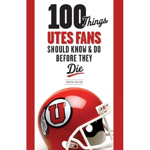 100 Things Utes Fans Should Know & Do Before They Die