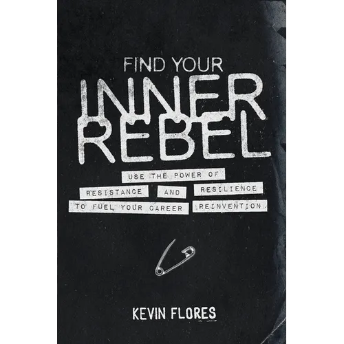 Find Your Inner Rebel: Use the Power of Resistance and Resilience to Fuel Your Career Reinvention