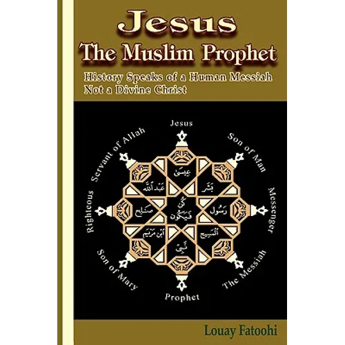 Jesus the Muslim Prophet: History Speaks of a Human Messiah Not a Divine Christ