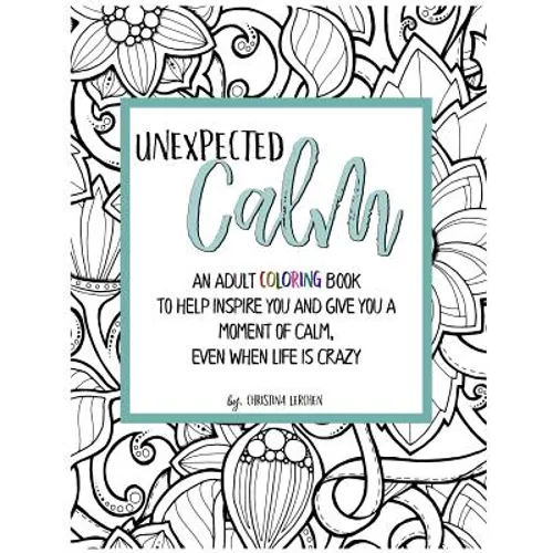 Unexpected Calm: An adult coloring book to help inspire you and give you a moment of calm, even when life is crazy