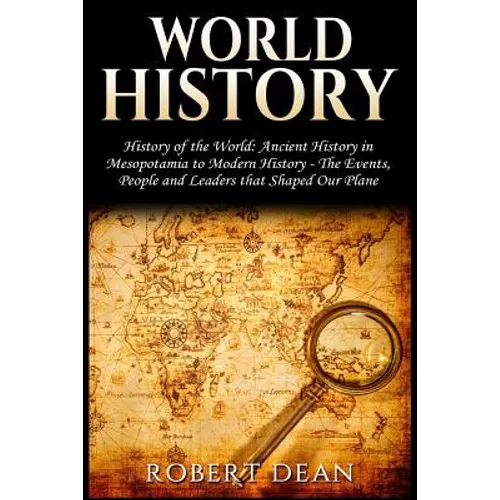 World History: History of the World: Ancient History in Mesopotamia to Modern History in Today's World - The Events, People and Leade