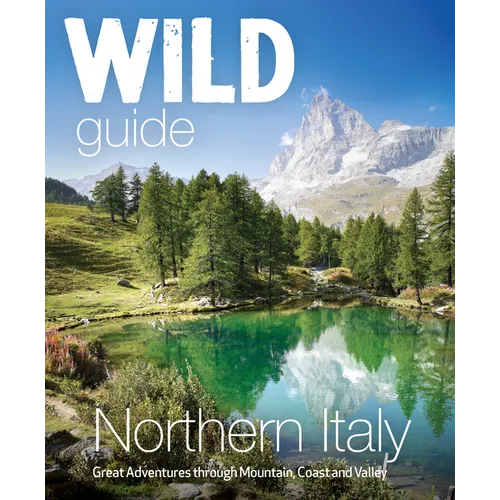 Wild Guide Northern Italy: Great Adventures Through Mountain, Coast and Valley