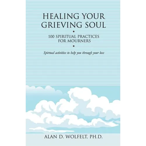 Healing Your Grieving Soul: 100 Spiritual Practices for Mourners