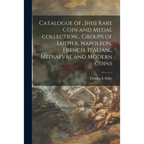 Catalogue Of...[his] Rare Coin and Medal Collection... Groups of Luther, Napoleon, French, Italian... Mediaeval and Modern Coins