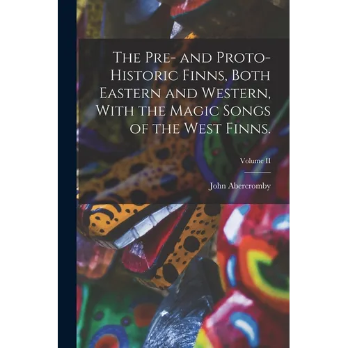 The Pre- and Proto-Historic Finns, Both Eastern and Western, With the Magic Songs of the West Finns.; Volume II