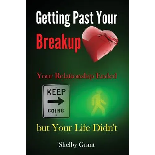 Getting Past Your Breakup: Your Relationship Ended but Your Life Didn't