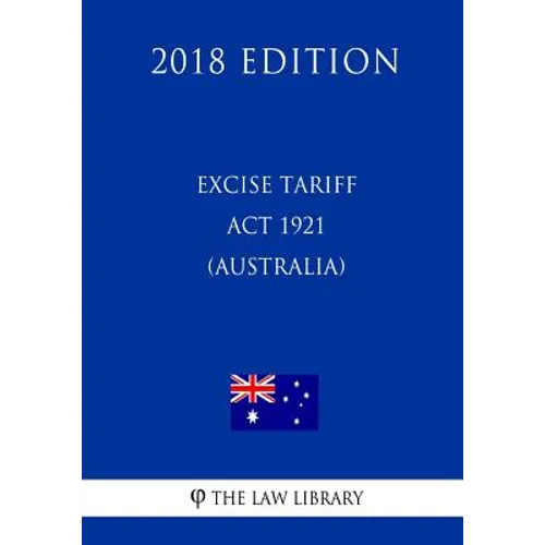 Excise Tariff ACT 1921 (Australia) (2018 Edition)