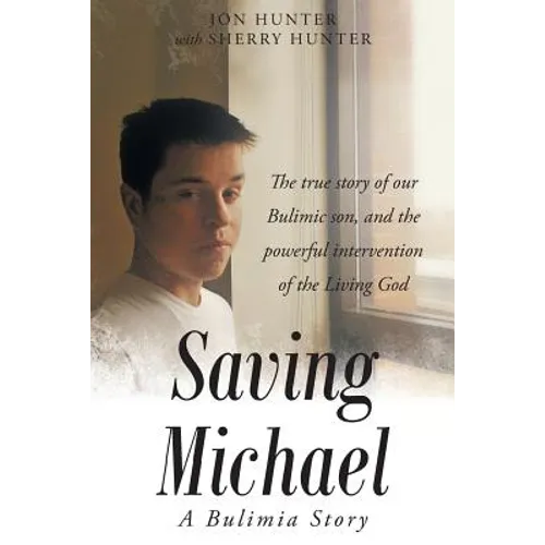 Saving Michael: A Bulimia Story: The true story of our Bulimic son, and the powerful intervention of the Living God