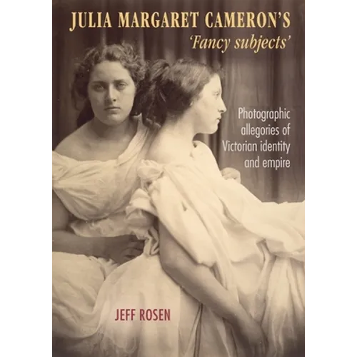 Julia Margaret Cameron's 'Fancy Subjects': Photographic Allegories of Victorian Identity and Empire