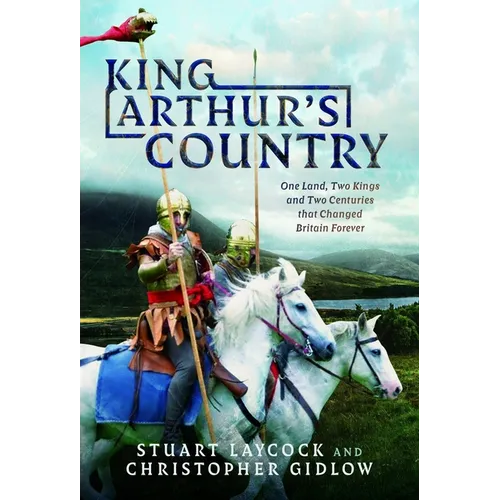 King Arthur's Country: One Land, Two Kings and Two Centuries That Changed Britain Forever