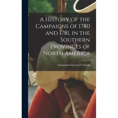 A History of the Campaigns of 1780 and 1781, in the Southern Provinces of North America
