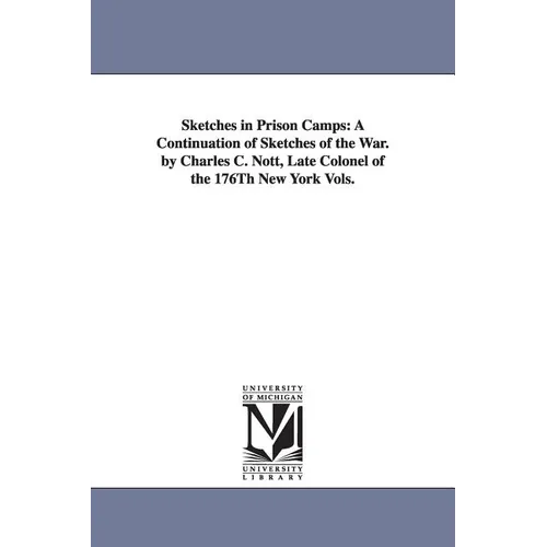Sketches in Prison Camps: A Continuation of Sketches of the War. by Charles C. Nott, Late Colonel of the 176Th New York Vols.