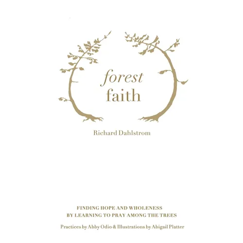 Forest Faith: Finding Hope and Wholeness By Learning to Pray Among the Trees