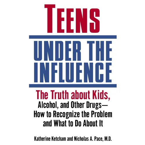 Teens Under the Influence: The Truth About Kids, Alcohol, and Other Drugs- How to Recognize the Problem and What to Do About It